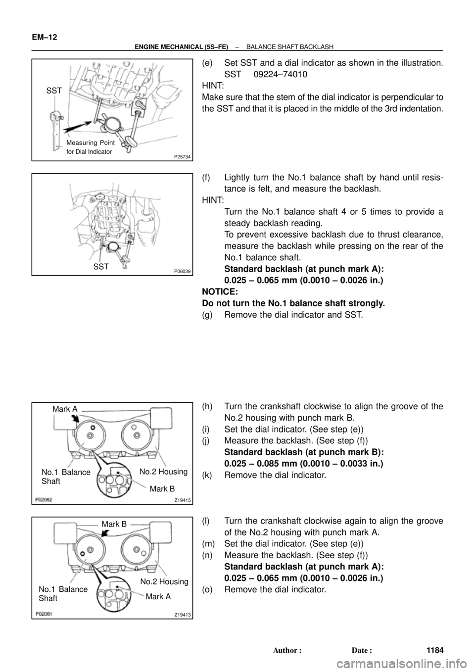TOYOTA CAMRY 2000 Service Repair Manual P25734
SST
Measuring Point
for Dial Indicator
P06039SST
Z19415
No.1 Balance
Shaft
Mark B
Mark A
No.2 Housing
Z19413
No.1 Balance
Shaft
Mark B
Mark A No.2 Housing EM±12
± ENGINE MECHANICAL (5S±FE)BA TOYOTA CAMRY 2000 Service Repair Manual P25734
SST
Measuring Point
for Dial Indicator
P06039SST
Z19415
No.1 Balance
Shaft
Mark B
Mark A
No.2 Housing
Z19413
No.1 Balance
Shaft
Mark B
Mark A No.2 Housing EM±12
± ENGINE MECHANICAL (5S±FE)BA