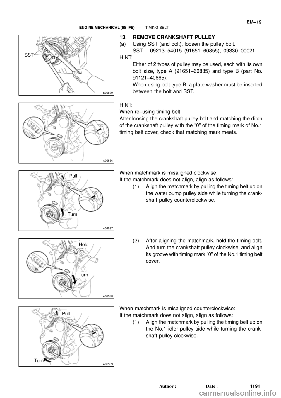 TOYOTA CAMRY 2000 Service Repair Manual S05589
SST
A02586
A02587
Turn
Pull
A02588
Turn
Hold
A02589TurnPull
± ENGINE MECHANICAL (5S±FE)TIMING BELT
EM±19
1191 Author: Date:
13. REMOVE CRANKSHAFT PULLEY
(a) Using SST (and bolt), loosen th TOYOTA CAMRY 2000 Service Repair Manual S05589
SST
A02586
A02587
Turn
Pull
A02588
Turn
Hold
A02589TurnPull
± ENGINE MECHANICAL (5S±FE)TIMING BELT
EM±19
1191 Author: Date:
13. REMOVE CRANKSHAFT PULLEY
(a) Using SST (and bolt), loosen th