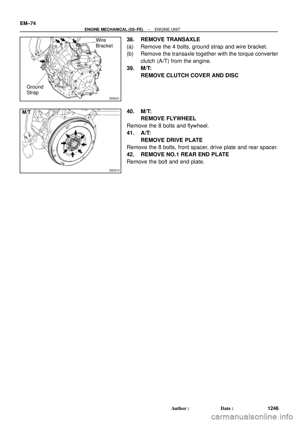 TOYOTA CAMRY 2000  Service Repair Manual S05531
Wire
Bracket
Ground
Strap
S05314
M/T EM±74
± ENGINE MECHANICAL (5S±FE)ENGINE UNIT
1246 Author: Date:
38. REMOVE TRANSAXLE
(a) Remove the 4 bolts, ground strap and wire bracket.
(b) Remove 