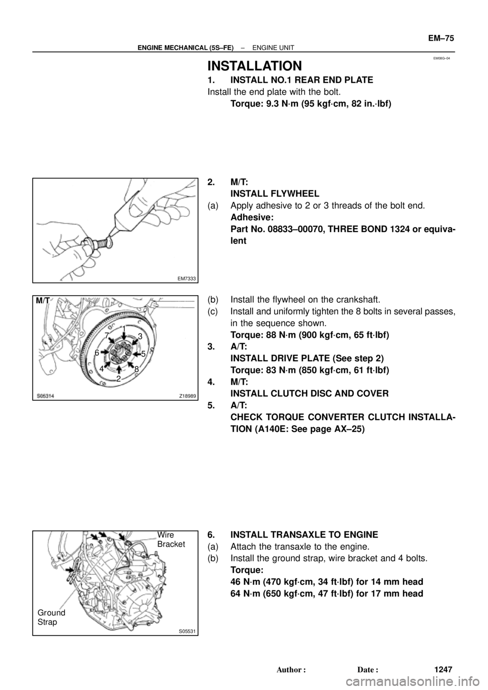 TOYOTA CAMRY 2000 Service Repair Manual EM08G±04
EM7333
Z18989
M/T
1
3
5
8
2 4 67
S05531
Wire
Bracket
Ground
Strap
± ENGINE MECHANICAL (5S±FE)ENGINE UNIT
EM±75
1247 Author: Date:
INSTALLATION
1. INSTALL NO.1 REAR END PLATE
Install the TOYOTA CAMRY 2000 Service Repair Manual EM08G±04
EM7333
Z18989
M/T
1
3
5
8
2 4 67
S05531
Wire
Bracket
Ground
Strap
± ENGINE MECHANICAL (5S±FE)ENGINE UNIT
EM±75
1247 Author: Date:
INSTALLATION
1. INSTALL NO.1 REAR END PLATE
Install the