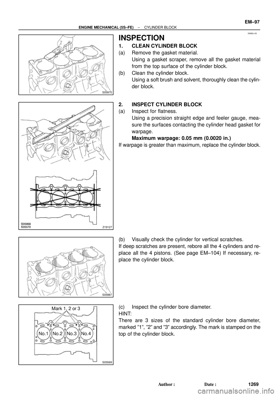 TOYOTA CAMRY 2000 Service Repair Manual EM08J±03
S05970
Z19127
S05987
S05569
No.1 No.2 No.3 No.4Mark 1, 2 or 3
± ENGINE MECHANICAL (5S±FE)CYLINDER BLOCK
EM±97
1269 Author: Date:
INSPECTION
1. CLEAN CYLINDER BLOCK
(a) Remove the gasket TOYOTA CAMRY 2000 Service Repair Manual EM08J±03
S05970
Z19127
S05987
S05569
No.1 No.2 No.3 No.4Mark 1, 2 or 3
± ENGINE MECHANICAL (5S±FE)CYLINDER BLOCK
EM±97
1269 Author: Date:
INSPECTION
1. CLEAN CYLINDER BLOCK
(a) Remove the gasket