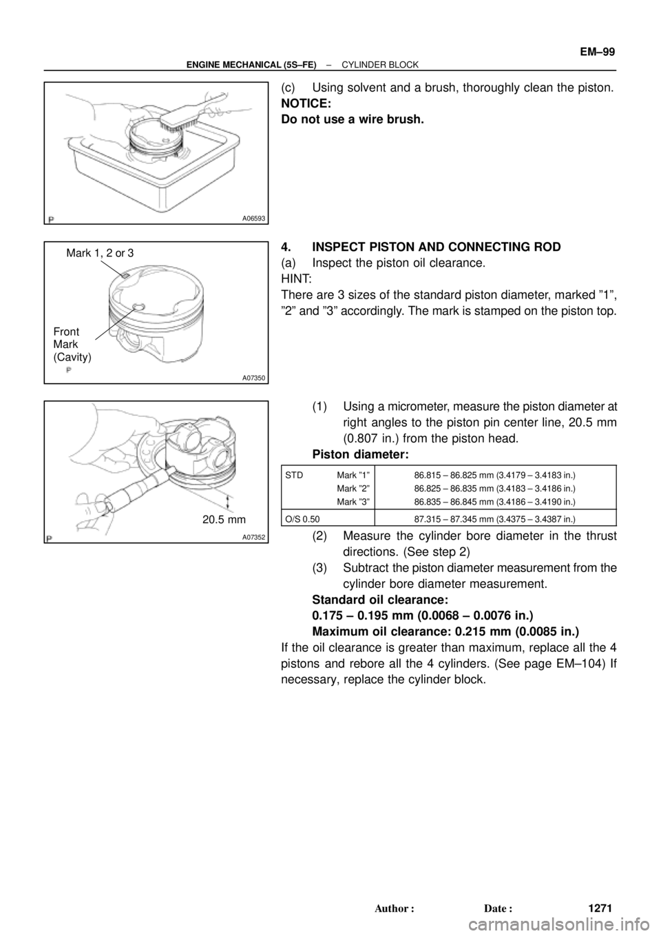 TOYOTA CAMRY 2000 Service Repair Manual A06593
A07350
Mark 1, 2 or 3
Front
Mark
(Cavity)
A07352
20.5 mm
± ENGINE MECHANICAL (5S±FE)CYLINDER BLOCK
EM±99
1271 Author: Date:
(c) Using solvent and a brush, thoroughly clean the piston.
NOTI TOYOTA CAMRY 2000 Service Repair Manual A06593
A07350
Mark 1, 2 or 3
Front
Mark
(Cavity)
A07352
20.5 mm
± ENGINE MECHANICAL (5S±FE)CYLINDER BLOCK
EM±99
1271 Author: Date:
(c) Using solvent and a brush, thoroughly clean the piston.
NOTI