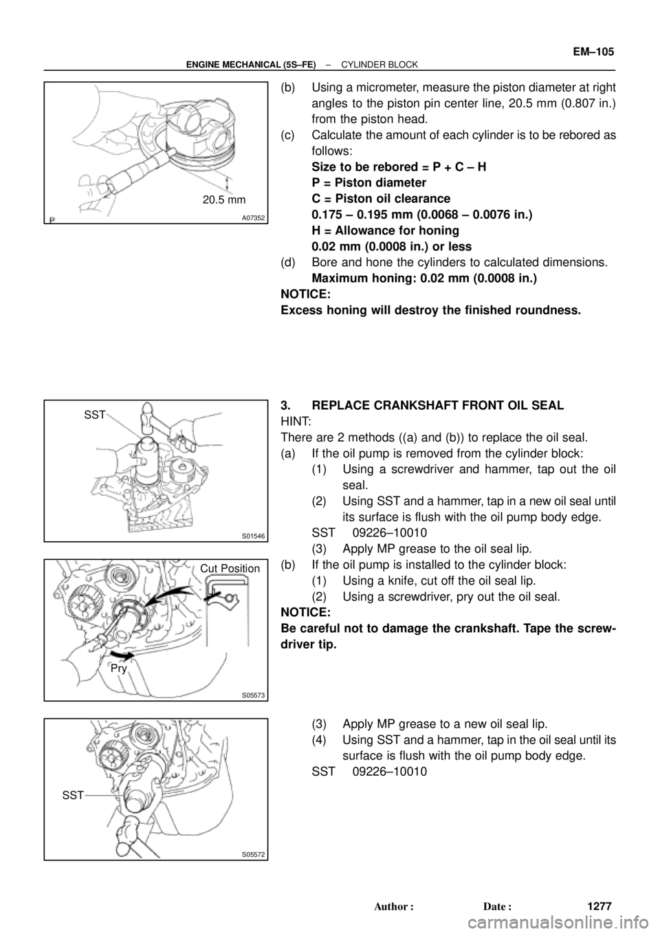 TOYOTA CAMRY 2000 Service Repair Manual A07352
20.5 mm
S01546
SST
S05573
Cut Position
Pry
S05572
SST
± ENGINE MECHANICAL (5S±FE)CYLINDER BLOCK
EM±105
1277 Author: Date:
(b) Using a micrometer, measure the piston diameter at right
angle TOYOTA CAMRY 2000 Service Repair Manual A07352
20.5 mm
S01546
SST
S05573
Cut Position
Pry
S05572
SST
± ENGINE MECHANICAL (5S±FE)CYLINDER BLOCK
EM±105
1277 Author: Date:
(b) Using a micrometer, measure the piston diameter at right
angle