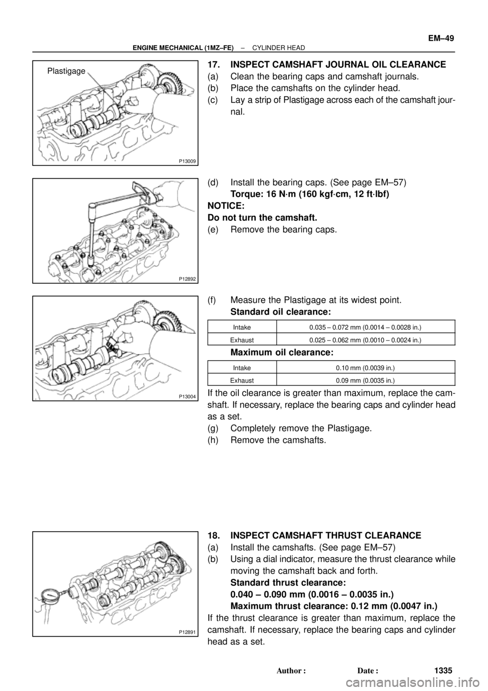 TOYOTA CAMRY 2000 Service Repair Manual P13009
Plastigage
P12892
P13004
P12891
± ENGINE MECHANICAL (1MZ±FE)CYLINDER HEAD
EM±49
1335 Author: Date:
17. INSPECT CAMSHAFT JOURNAL OIL CLEARANCE
(a) Clean the bearing caps and camshaft journa TOYOTA CAMRY 2000 Service Repair Manual P13009
Plastigage
P12892
P13004
P12891
± ENGINE MECHANICAL (1MZ±FE)CYLINDER HEAD
EM±49
1335 Author: Date:
17. INSPECT CAMSHAFT JOURNAL OIL CLEARANCE
(a) Clean the bearing caps and camshaft journa