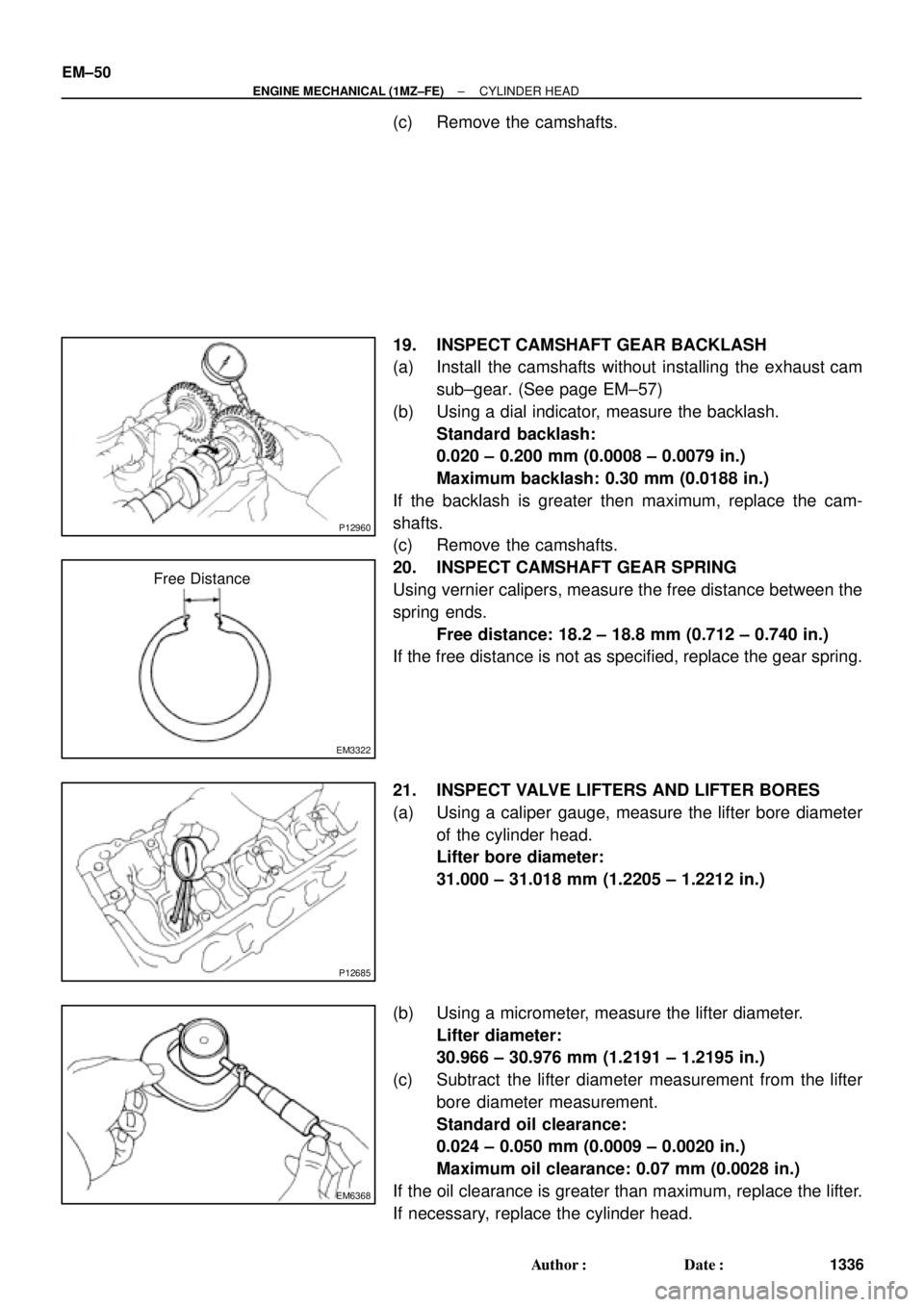 TOYOTA CAMRY 2000 Service Repair Manual P12960
EM3322
Free Distance
P12685
EM6368
EM±50
± ENGINE MECHANICAL (1MZ±FE)CYLINDER HEAD
1336 Author: Date:
(c) Remove the camshafts.
19. INSPECT CAMSHAFT GEAR BACKLASH
(a) Install the camshafts TOYOTA CAMRY 2000 Service Repair Manual P12960
EM3322
Free Distance
P12685
EM6368
EM±50
± ENGINE MECHANICAL (1MZ±FE)CYLINDER HEAD
1336 Author: Date:
(c) Remove the camshafts.
19. INSPECT CAMSHAFT GEAR BACKLASH
(a) Install the camshafts