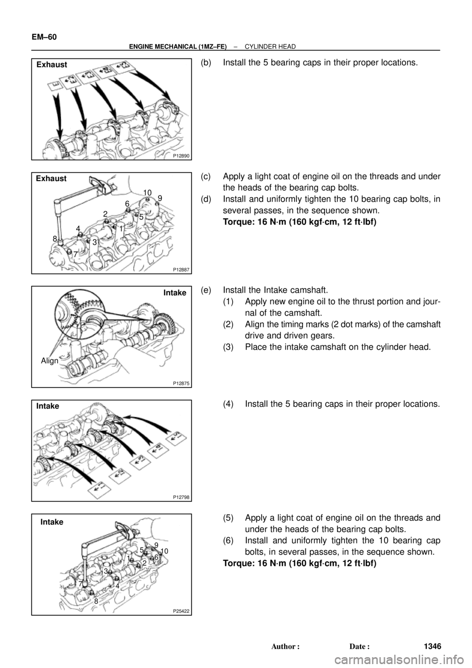 TOYOTA CAMRY 2000 Service Repair Manual P12890
Exhaust
P12887
Exhaust
8
76
5
4
32
19 10
P12875
Intake
Align
P12798
Intake
P25422
Intake
8 76 5
4 32 19
10
EM±60
± ENGINE MECHANICAL (1MZ±FE)CYLINDER HEAD
1346 Author: Date:
(b) Install th TOYOTA CAMRY 2000 Service Repair Manual P12890
Exhaust
P12887
Exhaust
8
76
5
4
32
19 10
P12875
Intake
Align
P12798
Intake
P25422
Intake
8 76 5
4 32 19
10
EM±60
± ENGINE MECHANICAL (1MZ±FE)CYLINDER HEAD
1346 Author: Date:
(b) Install th