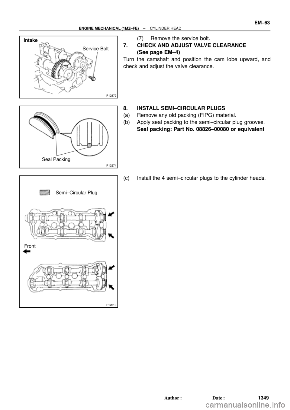 TOYOTA CAMRY 2000  Service Repair Manual P12872
Service Bolt
Intake
P13274
Seal Packing
P12813
Semi±Circular Plug
Front
± ENGINE MECHANICAL (1MZ±FE)CYLINDER HEAD
EM±63
1349 Author: Date:
(7) Remove the service bolt.
7. CHECK AND ADJUST