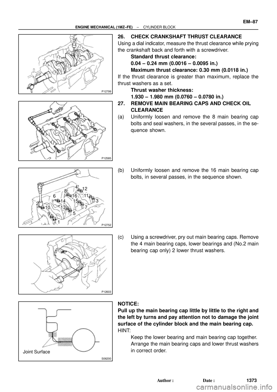 TOYOTA CAMRY 2000 Service Repair Manual P12799
P12585
P12752
1011 12
1416
15
1 23 4
5
6
7 8
913
P12603
S06200
Joint Surface
± ENGINE MECHANICAL (1MZ±FE)CYLINDER BLOCK
EM±87
1373 Author: Date:
26. CHECK CRANKSHAFT THRUST CLEARANCE
Using TOYOTA CAMRY 2000 Service Repair Manual P12799
P12585
P12752
1011 12
1416
15
1 23 4
5
6
7 8
913
P12603
S06200
Joint Surface
± ENGINE MECHANICAL (1MZ±FE)CYLINDER BLOCK
EM±87
1373 Author: Date:
26. CHECK CRANKSHAFT THRUST CLEARANCE
Using