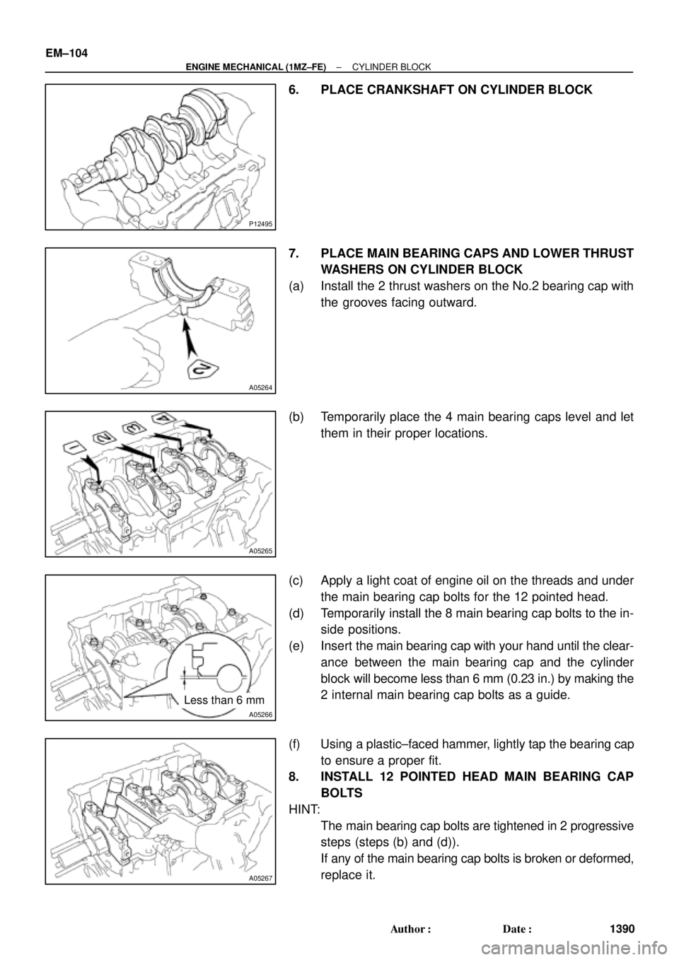TOYOTA CAMRY 2000 Service Repair Manual P12495
A05264
A05265
A05266
Less than 6 mm
A05267
EM±104
± ENGINE MECHANICAL (1MZ±FE)CYLINDER BLOCK
1390 Author: Date:
6. PLACE CRANKSHAFT ON CYLINDER BLOCK
7. PLACE MAIN BEARING CAPS AND LOWER T TOYOTA CAMRY 2000 Service Repair Manual P12495
A05264
A05265
A05266
Less than 6 mm
A05267
EM±104
± ENGINE MECHANICAL (1MZ±FE)CYLINDER BLOCK
1390 Author: Date:
6. PLACE CRANKSHAFT ON CYLINDER BLOCK
7. PLACE MAIN BEARING CAPS AND LOWER T