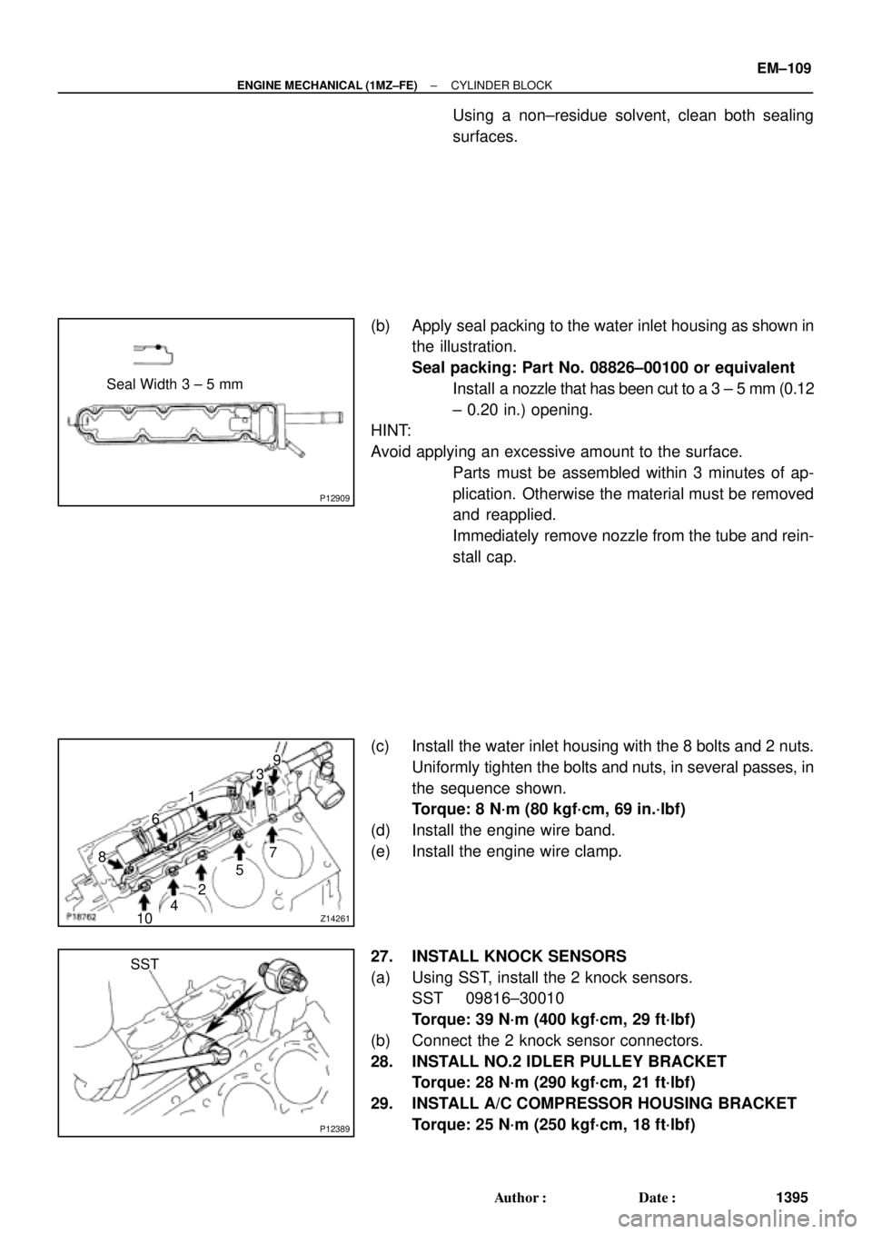 TOYOTA CAMRY 2000 Service Repair Manual P12909
Seal Width 3 ± 5 mm
Z14261
1
23
45 6
7
89
10
P12389
SST
± ENGINE MECHANICAL (1MZ±FE)CYLINDER BLOCK
EM±109
1395 Author: Date:
Using a non±residue solvent, clean both sealing
surfaces.
( TOYOTA CAMRY 2000 Service Repair Manual P12909
Seal Width 3 ± 5 mm
Z14261
1
23
45 6
7
89
10
P12389
SST
± ENGINE MECHANICAL (1MZ±FE)CYLINDER BLOCK
EM±109
1395 Author: Date:
Using a non±residue solvent, clean both sealing
surfaces.
(