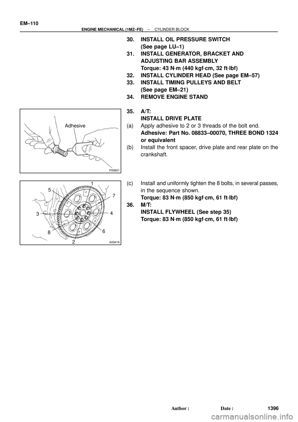 TOYOTA CAMRY 2000  Service Repair Manual P00601
Adhesive
A05416
1
2 34 5
67
8
EM±110
± ENGINE MECHANICAL (1MZ±FE)CYLINDER BLOCK
1396 Author: Date:
30. INSTALL OIL PRESSURE SWITCH
(See page LU±1)
31. INSTALL GENERATOR, BRACKET AND
ADJUS