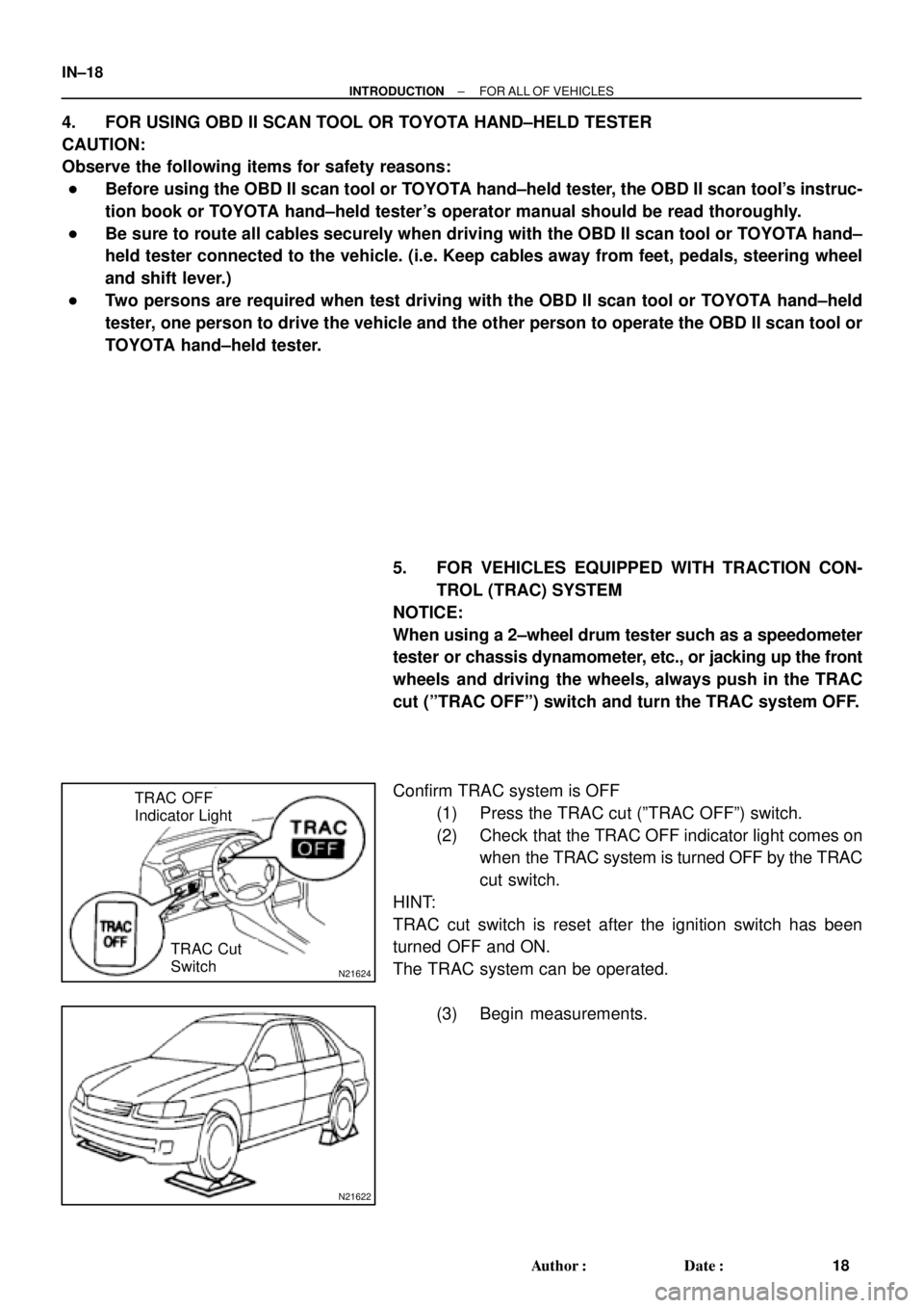 TOYOTA CAMRY 2000 Service Repair Manual N21624
TRAC OFF
Indicator Light
TRAC Cut
Switch
N21622
IN±18
± INTRODUCTIONFOR ALL OF VEHICLES
18 Author: Date:
4. FOR USING OBD II SCAN TOOL OR TOYOTA HAND±HELD TESTER
CAUTION:
Observe the fol TOYOTA CAMRY 2000 Service Repair Manual N21624
TRAC OFF
Indicator Light
TRAC Cut
Switch
N21622
IN±18
± INTRODUCTIONFOR ALL OF VEHICLES
18 Author: Date:
4. FOR USING OBD II SCAN TOOL OR TOYOTA HAND±HELD TESTER
CAUTION:
Observe the fol