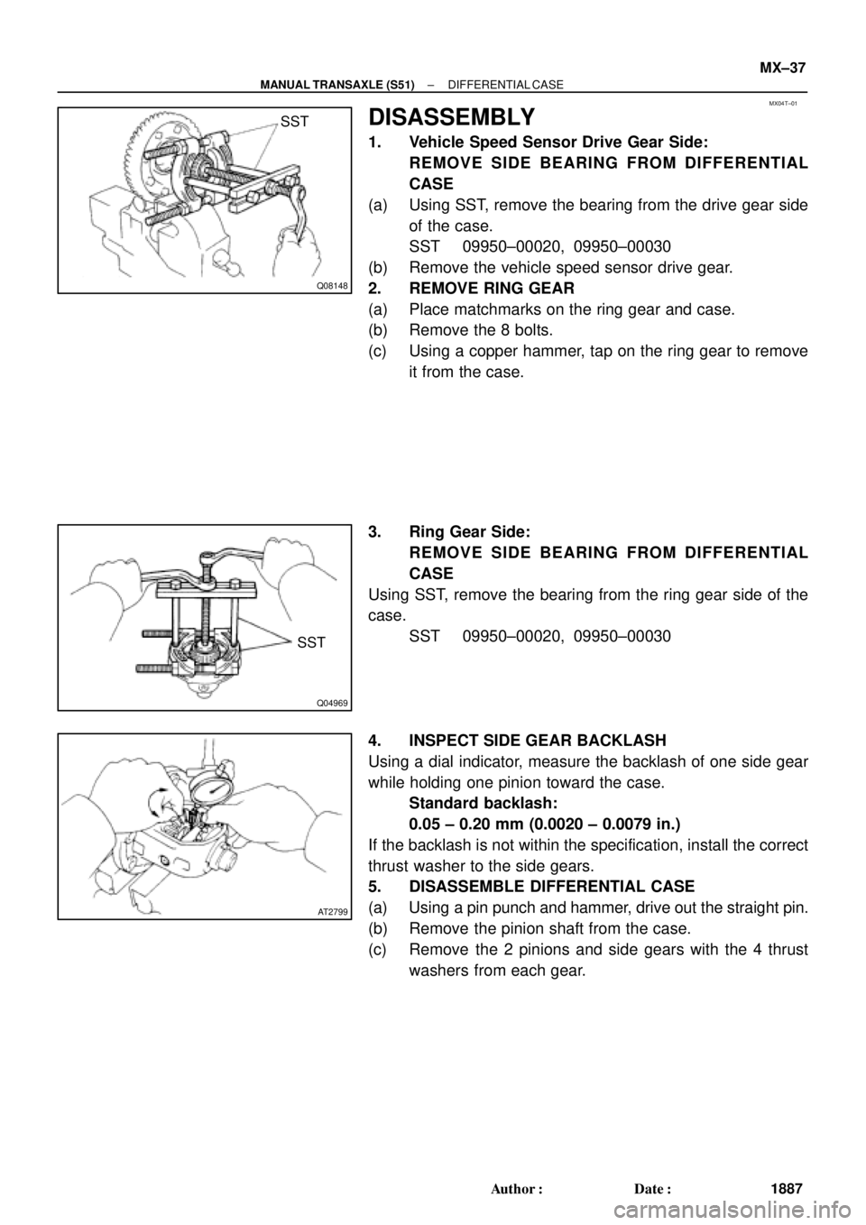 TOYOTA CAMRY 2000 Service Repair Manual MX04T±01
Q08148
SST
Q04969
SST
AT2799
± MANUAL TRANSAXLE (S51)DIFFERENTIAL CASE
MX±37
1887 Author: Date:
DISASSEMBLY
1. Vehicle Speed Sensor Drive Gear Side:
REMOVE SIDE BEARING FROM DIFFERENTIAL TOYOTA CAMRY 2000 Service Repair Manual MX04T±01
Q08148
SST
Q04969
SST
AT2799
± MANUAL TRANSAXLE (S51)DIFFERENTIAL CASE
MX±37
1887 Author: Date:
DISASSEMBLY
1. Vehicle Speed Sensor Drive Gear Side:
REMOVE SIDE BEARING FROM DIFFERENTIAL
