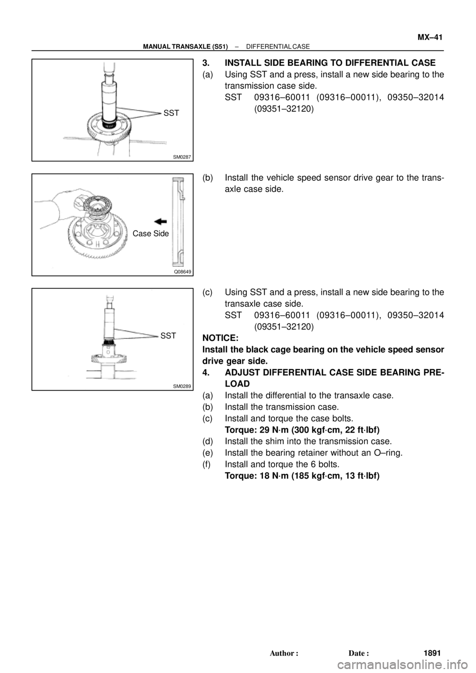 TOYOTA CAMRY 2000 Service Repair Manual SM0287
SST
Q08649
Case Side
SM0289
SST
± MANUAL TRANSAXLE (S51)DIFFERENTIAL CASE
MX±41
1891 Author: Date:
3. INSTALL SIDE BEARING TO DIFFERENTIAL CASE
(a) Using SST and a press, install a new side TOYOTA CAMRY 2000 Service Repair Manual SM0287
SST
Q08649
Case Side
SM0289
SST
± MANUAL TRANSAXLE (S51)DIFFERENTIAL CASE
MX±41
1891 Author: Date:
3. INSTALL SIDE BEARING TO DIFFERENTIAL CASE
(a) Using SST and a press, install a new side