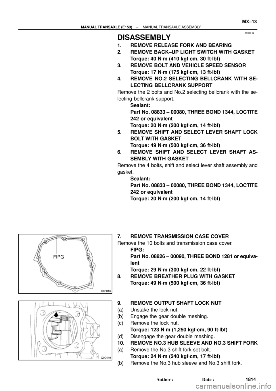 TOYOTA CAMRY 2000 Service Repair Manual MX053±02
Q05816
FIPG
Q00449
± MANUAL TRANSAXLE (E153)MANUAL TRANSAXLE ASSEMBLY
MX±13
1814 Author: Date:
DISASSEMBLY
1. REMOVE RELEASE FORK AND BEARING
2. REMOVE BACK±UP LIGHT SWITCH WITH GASKET
TOYOTA CAMRY 2000 Service Repair Manual MX053±02
Q05816
FIPG
Q00449
± MANUAL TRANSAXLE (E153)MANUAL TRANSAXLE ASSEMBLY
MX±13
1814 Author: Date:
DISASSEMBLY
1. REMOVE RELEASE FORK AND BEARING
2. REMOVE BACK±UP LIGHT SWITCH WITH GASKET