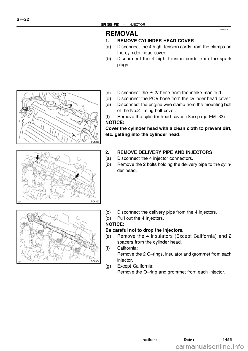 TOYOTA CAMRY 2000 Service Repair Manual SF0DI±03
S05289
(c)
(e)
(d)
B06353
B06354
SF±22
± SFI (5S±FE)INJECTOR
1455 Author: Date:
REMOVAL
1. REMOVE CYLINDER HEAD COVER
(a) Disconnect the 4 high±tension cords from the clamps on
the cy TOYOTA CAMRY 2000 Service Repair Manual SF0DI±03
S05289
(c)
(e)
(d)
B06353
B06354
SF±22
± SFI (5S±FE)INJECTOR
1455 Author: Date:
REMOVAL
1. REMOVE CYLINDER HEAD COVER
(a) Disconnect the 4 high±tension cords from the clamps on
the cy