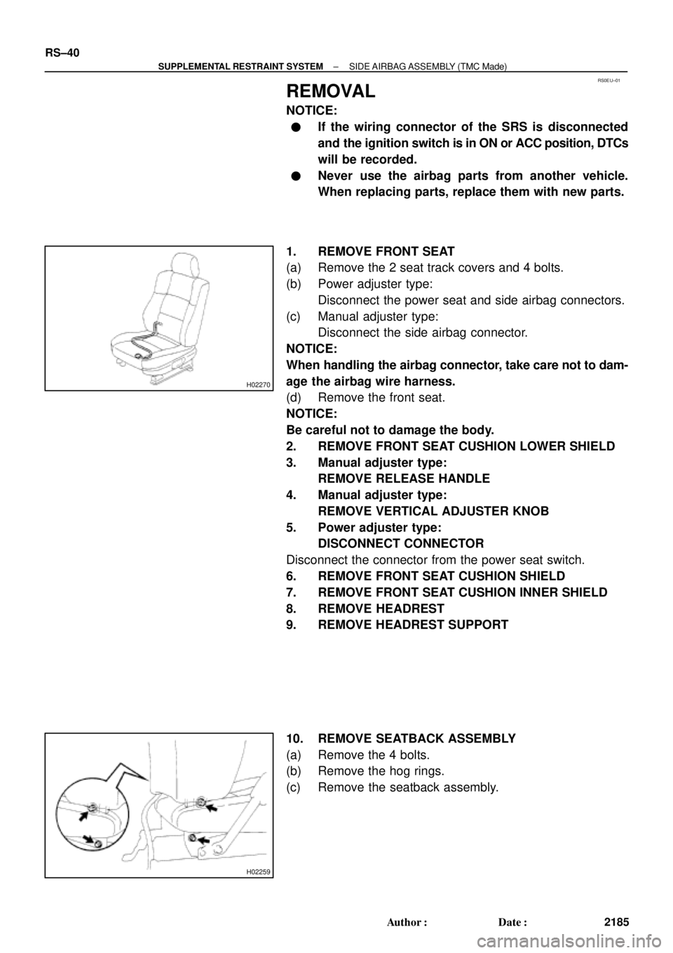 TOYOTA CAMRY 2000 Service Repair Manual RS0EU±01
H02270
H02259
RS±40
± SUPPLEMENTAL RESTRAINT SYSTEMSIDE AIRBAG ASSEMBLY (TMC Made)
2185 Author: Date:
REMOVAL
NOTICE:
If the wiring connector of the SRS is disconnected
and the ignition TOYOTA CAMRY 2000 Service Repair Manual RS0EU±01
H02270
H02259
RS±40
± SUPPLEMENTAL RESTRAINT SYSTEMSIDE AIRBAG ASSEMBLY (TMC Made)
2185 Author: Date:
REMOVAL
NOTICE:
If the wiring connector of the SRS is disconnected
and the ignition