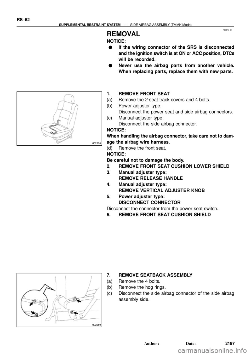 TOYOTA CAMRY 2000 Service Repair Manual RS0EW±01
H02270
H02259
RS±52
± SUPPLEMENTAL RESTRAINT SYSTEMSIDE AIRBAG ASSEMBLY (TMMK Made)
2197 Author: Date:
REMOVAL
NOTICE:
If the wiring connector of the SRS is disconnected
and the ignitio TOYOTA CAMRY 2000 Service Repair Manual RS0EW±01
H02270
H02259
RS±52
± SUPPLEMENTAL RESTRAINT SYSTEMSIDE AIRBAG ASSEMBLY (TMMK Made)
2197 Author: Date:
REMOVAL
NOTICE:
If the wiring connector of the SRS is disconnected
and the ignitio