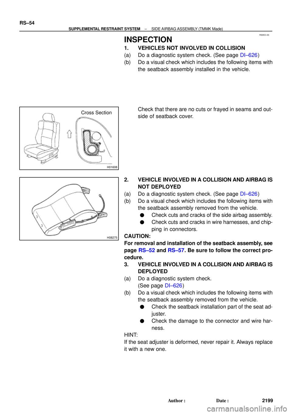 TOYOTA CAMRY 2000 Service Repair Manual RS05O±03
H01608
Cross Section
H08275
RS±54
± SUPPLEMENTAL RESTRAINT SYSTEMSIDE AIRBAG ASSEMBLY (TMMK Made)
2199 Author: Date:
INSPECTION
1. VEHICLES NOT INVOLVED IN COLLISION
(a) Do a diagnostic TOYOTA CAMRY 2000 Service Repair Manual RS05O±03
H01608
Cross Section
H08275
RS±54
± SUPPLEMENTAL RESTRAINT SYSTEMSIDE AIRBAG ASSEMBLY (TMMK Made)
2199 Author: Date:
INSPECTION
1. VEHICLES NOT INVOLVED IN COLLISION
(a) Do a diagnostic