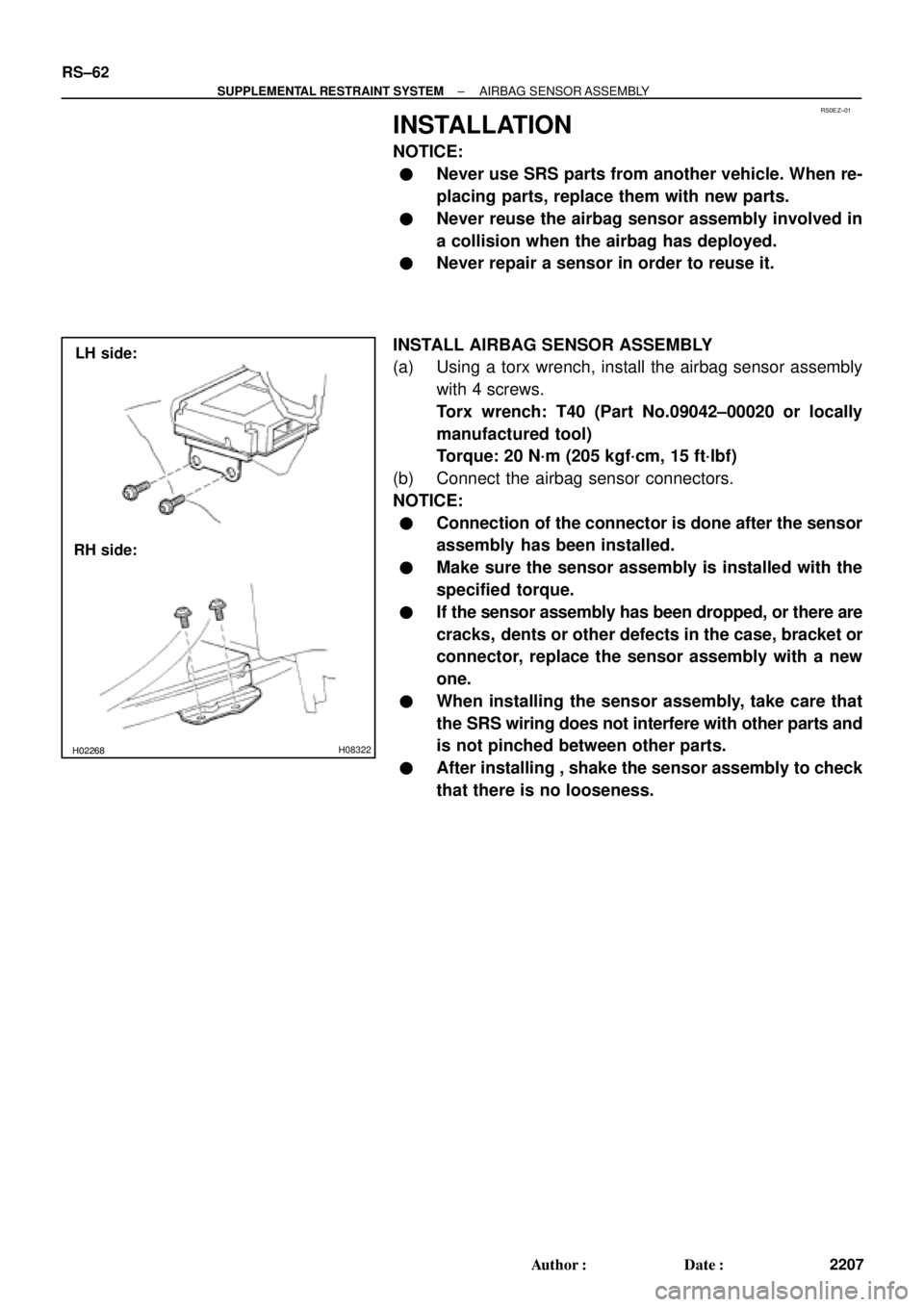 TOYOTA CAMRY 2000 Service Repair Manual RS0EZ±01
H02267H02268H08322
LH side:
RH side: RS±62
± SUPPLEMENTAL RESTRAINT SYSTEMAIRBAG SENSOR ASSEMBLY
2207 Author: Date:
INSTALLATION
NOTICE:
Never use SRS parts from another vehicle. When r TOYOTA CAMRY 2000 Service Repair Manual RS0EZ±01
H02267H02268H08322
LH side:
RH side: RS±62
± SUPPLEMENTAL RESTRAINT SYSTEMAIRBAG SENSOR ASSEMBLY
2207 Author: Date:
INSTALLATION
NOTICE:
Never use SRS parts from another vehicle. When r