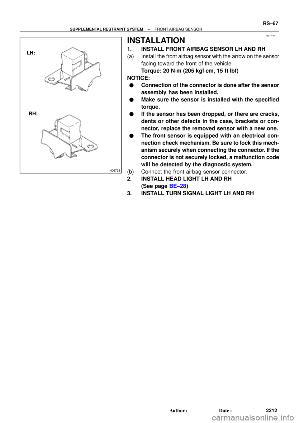 TOYOTA CAMRY 2000 Service Repair Manual RS01P±14
H06728
LH:
RH:
± SUPPLEMENTAL RESTRAINT SYSTEMFRONT AIRBAG SENSOR
RS±67
2212 Author: Date:
INSTALLATION
1. INSTALL FRONT AIRBAG SENSOR LH AND RH
(a) Install the front airbag sensor with TOYOTA CAMRY 2000 Service Repair Manual RS01P±14
H06728
LH:
RH:
± SUPPLEMENTAL RESTRAINT SYSTEMFRONT AIRBAG SENSOR
RS±67
2212 Author: Date:
INSTALLATION
1. INSTALL FRONT AIRBAG SENSOR LH AND RH
(a) Install the front airbag sensor with
