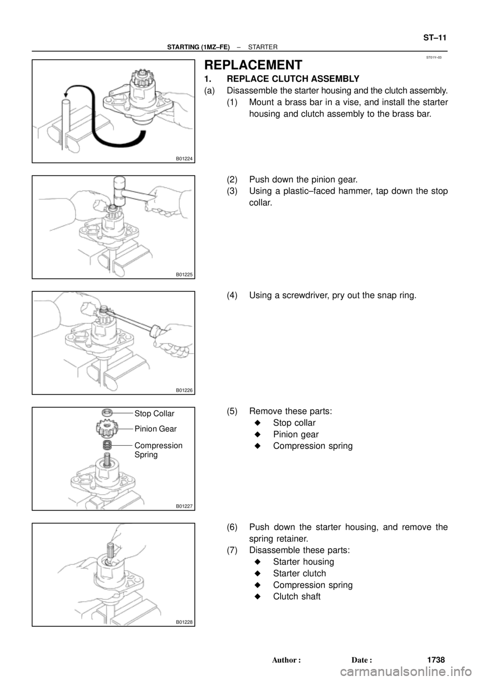 TOYOTA CAMRY 2000  Service Repair Manual ST01Y±03
B01224
B01225
B01226
B01227
Stop Collar
Pinion Gear
Compression
Spring
B01228
± STARTING (1MZ±FE)STARTER
ST±11
1738 Author: Date:
REPLACEMENT
1. REPLACE CLUTCH ASSEMBLY
(a) Disassemble 