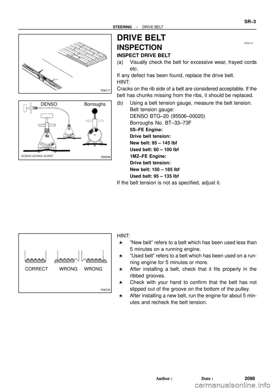 TOYOTA CAMRY 2000 Service Repair Manual P06717
SR06D±01
Z00038
DENSO Borroughs
P06723
CORRECT WRONG WRONG
± STEERINGDRIVE BELT
SR±3
2098 Author: Date:
DRIVE BELT
INSPECTION
INSPECT DRIVE BELT
(a) Visually check the belt for excessive w TOYOTA CAMRY 2000 Service Repair Manual P06717
SR06D±01
Z00038
DENSO Borroughs
P06723
CORRECT WRONG WRONG
± STEERINGDRIVE BELT
SR±3
2098 Author: Date:
DRIVE BELT
INSPECTION
INSPECT DRIVE BELT
(a) Visually check the belt for excessive w
