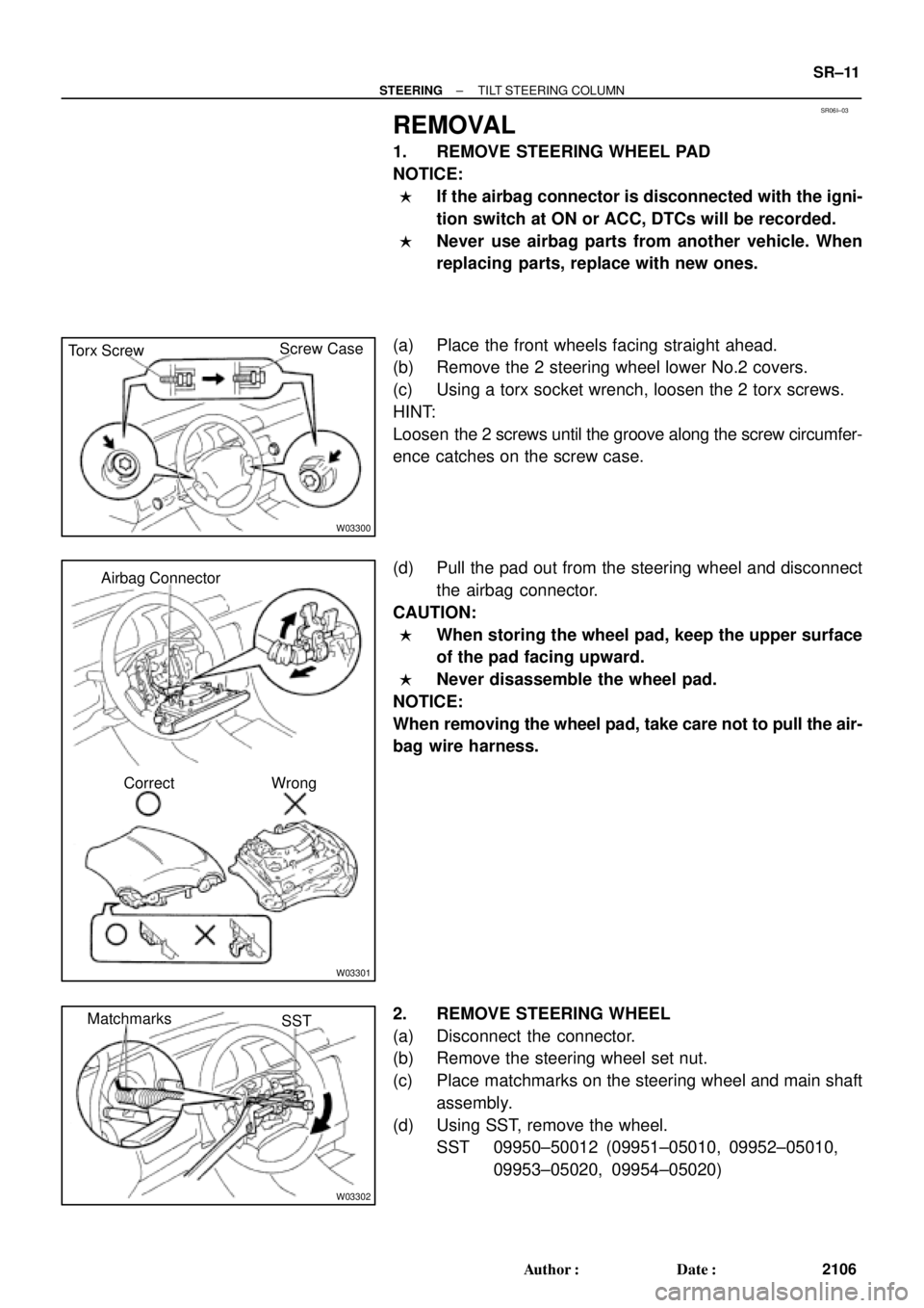 TOYOTA CAMRY 2000 Service Repair Manual SR06I±03
W03300
Torx ScrewScrew Case
W03301
Airbag Connector
Correct Wrong
W03302
Matchmarks
SST
± STEERINGTILT STEERING COLUMN
SR±11
2106 Author: Date:
REMOVAL
1. REMOVE STEERING WHEEL PAD
NOTIC TOYOTA CAMRY 2000 Service Repair Manual SR06I±03
W03300
Torx ScrewScrew Case
W03301
Airbag Connector
Correct Wrong
W03302
Matchmarks
SST
± STEERINGTILT STEERING COLUMN
SR±11
2106 Author: Date:
REMOVAL
1. REMOVE STEERING WHEEL PAD
NOTIC