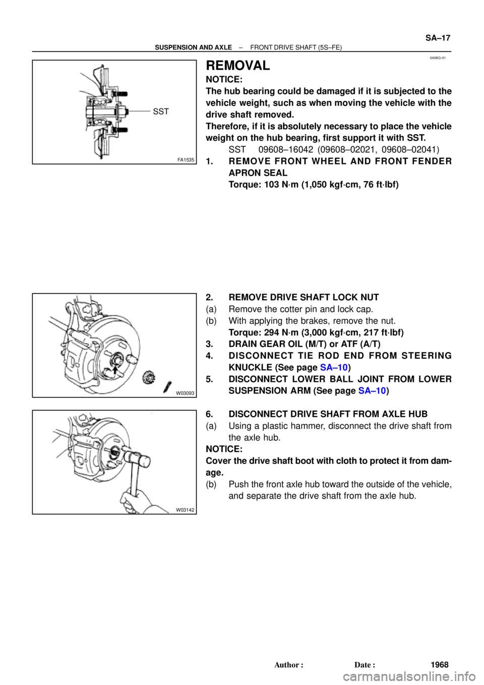 TOYOTA CAMRY 2000 Service Repair Manual SA08Q±01
FA1535
SST
W03093
W03142
± SUSPENSION AND AXLEFRONT DRIVE SHAFT (5S±FE)
SA±17
1968 Author: Date:
REMOVAL
NOTICE:
The hub bearing could be damaged if it is subjected to the
vehicle weig TOYOTA CAMRY 2000 Service Repair Manual SA08Q±01
FA1535
SST
W03093
W03142
± SUSPENSION AND AXLEFRONT DRIVE SHAFT (5S±FE)
SA±17
1968 Author: Date:
REMOVAL
NOTICE:
The hub bearing could be damaged if it is subjected to the
vehicle weig