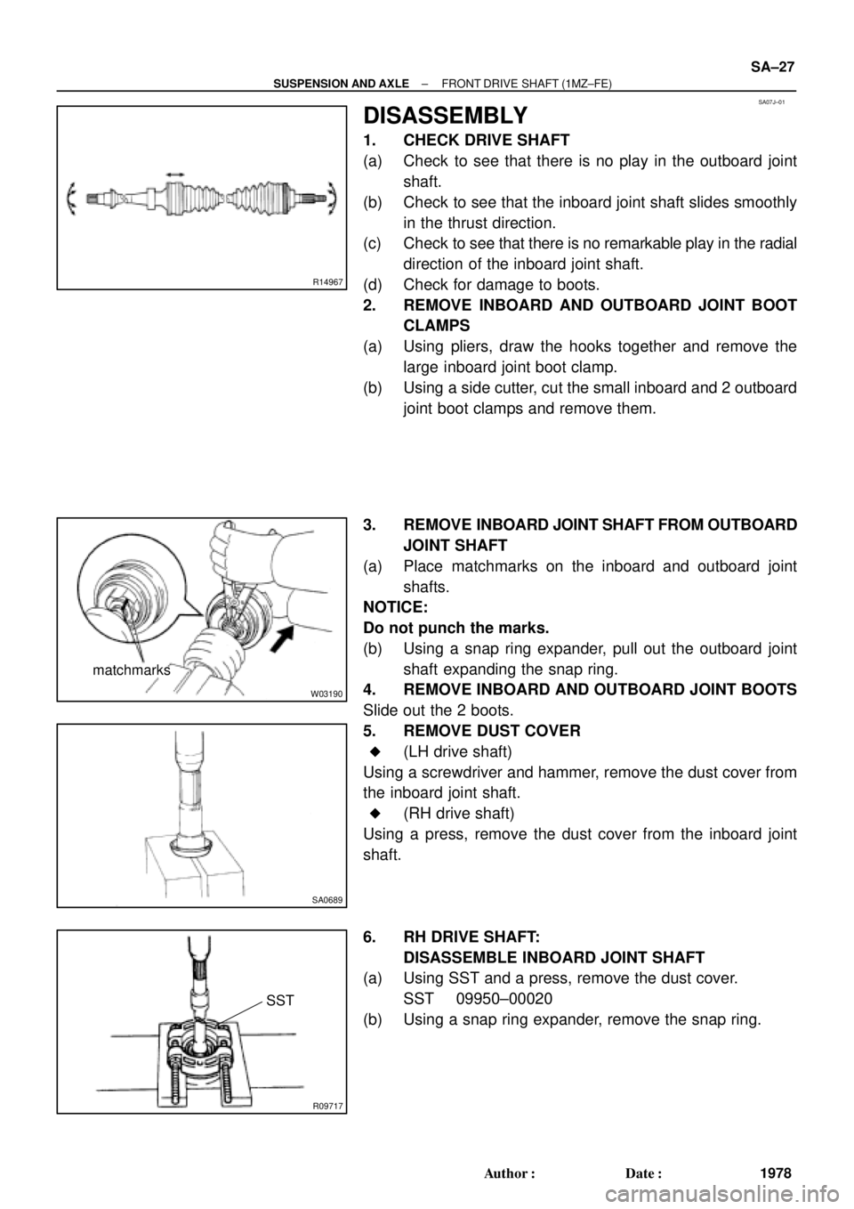 TOYOTA CAMRY 2000 Service Repair Manual SA07J±01
R14967
W03190
matchmarks
SA0689
R09717
SST
± SUSPENSION AND AXLEFRONT DRIVE SHAFT (1MZ±FE)
SA±27
1978 Author: Date:
DISASSEMBLY
1. CHECK DRIVE SHAFT
(a) Check to see that there is no pl TOYOTA CAMRY 2000 Service Repair Manual SA07J±01
R14967
W03190
matchmarks
SA0689
R09717
SST
± SUSPENSION AND AXLEFRONT DRIVE SHAFT (1MZ±FE)
SA±27
1978 Author: Date:
DISASSEMBLY
1. CHECK DRIVE SHAFT
(a) Check to see that there is no pl
