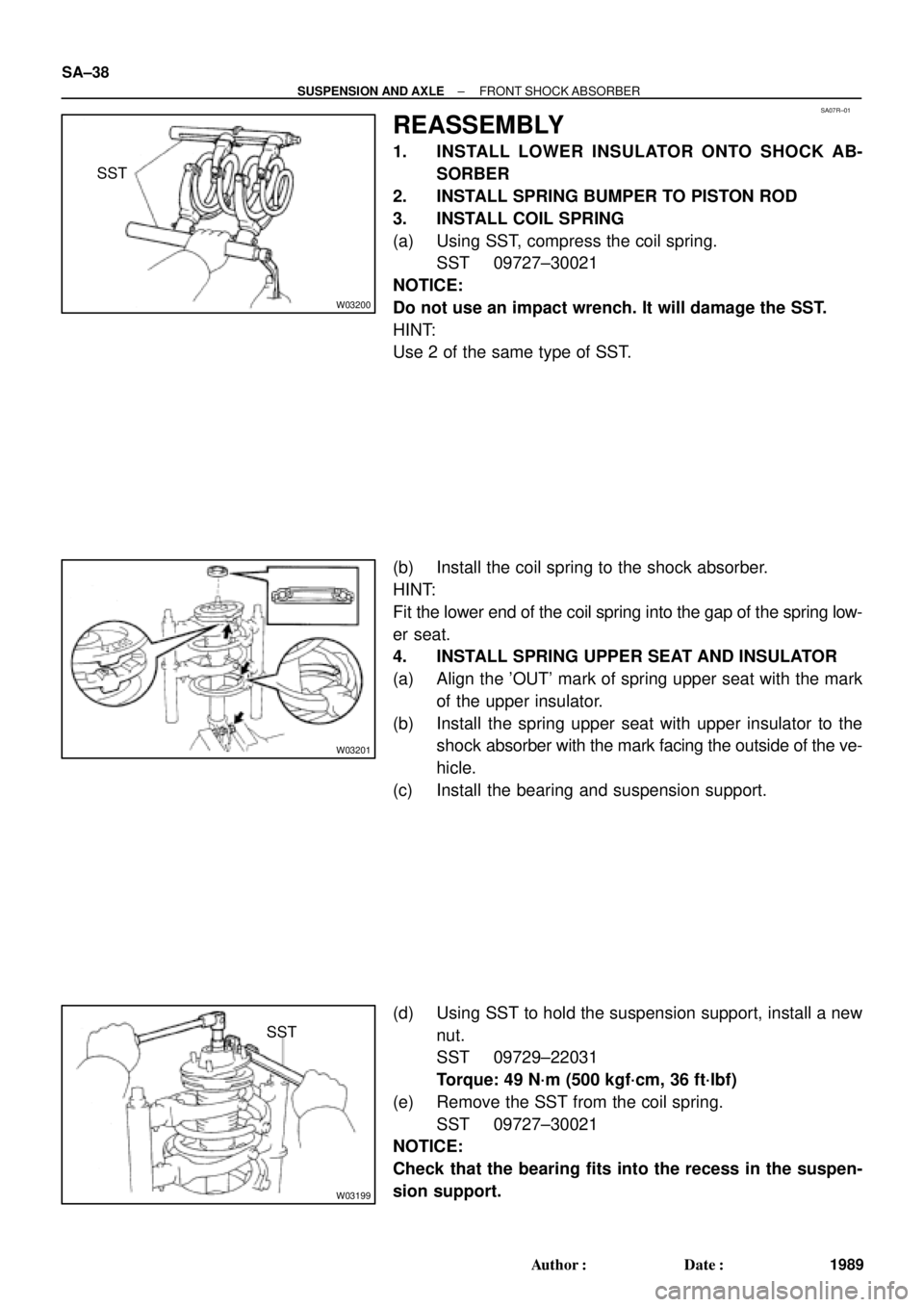 TOYOTA CAMRY 2000 Service Repair Manual SA07R±01
W03200
SST
W03201
W03199
SST SA±38
± SUSPENSION AND AXLEFRONT SHOCK ABSORBER
1989 Author: Date:
REASSEMBLY
1. INSTALL LOWER INSULATOR ONTO SHOCK AB-
SORBER
2. INSTALL SPRING BUMPER TO PI TOYOTA CAMRY 2000 Service Repair Manual SA07R±01
W03200
SST
W03201
W03199
SST SA±38
± SUSPENSION AND AXLEFRONT SHOCK ABSORBER
1989 Author: Date:
REASSEMBLY
1. INSTALL LOWER INSULATOR ONTO SHOCK AB-
SORBER
2. INSTALL SPRING BUMPER TO PI