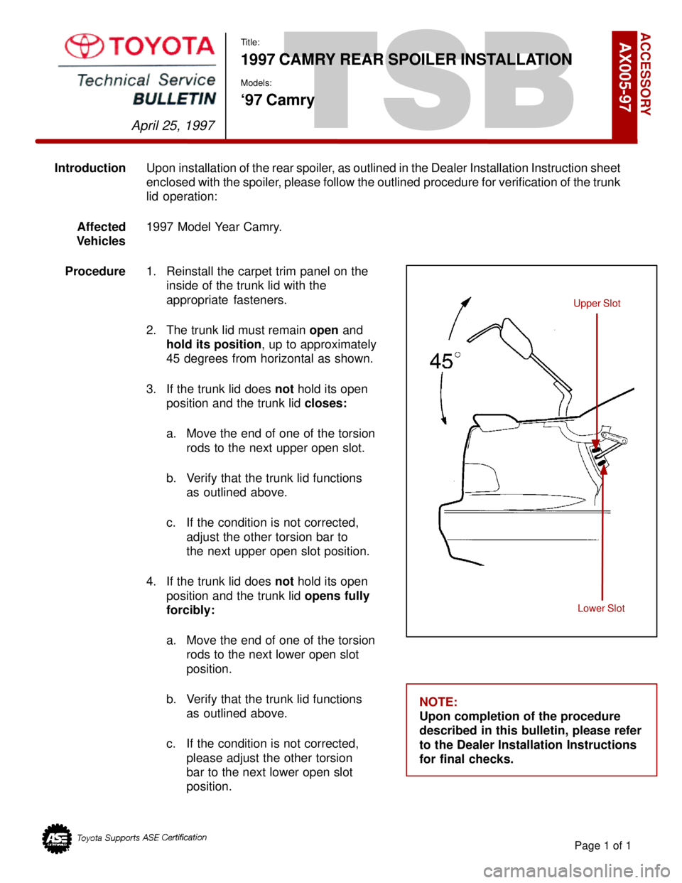 TOYOTA CAMRY 2000 Service Repair Manual TSB
Title:
1997 CAMRY REAR SPOILER INSTALLATION
Models:
`97 Camry
IntroductionUpon installation of the rear spoiler, as outlined in the Dealer Installation Instruction sheet
enclosed with the spoiler, TOYOTA CAMRY 2000 Service Repair Manual TSB
Title:
1997 CAMRY REAR SPOILER INSTALLATION
Models:
`97 Camry
IntroductionUpon installation of the rear spoiler, as outlined in the Dealer Installation Instruction sheet
enclosed with the spoiler,