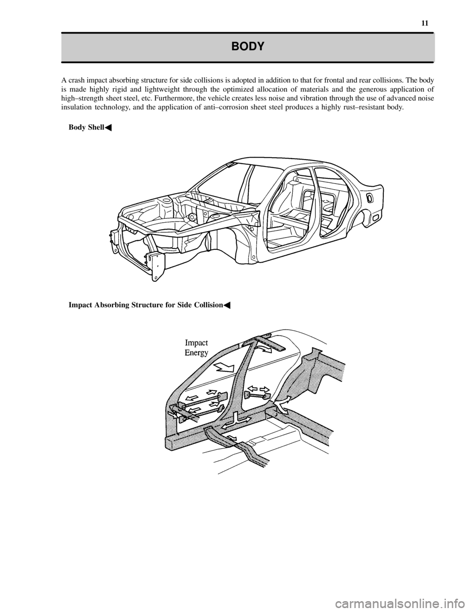 TOYOTA CAMRY 2000  Service Repair Manual 11
BODY
A crash impact absorbing structure for side collisions is adopted in addition to that for frontal and rear collisions. The body
is made highly rigid and lightweight through the optimized alloc