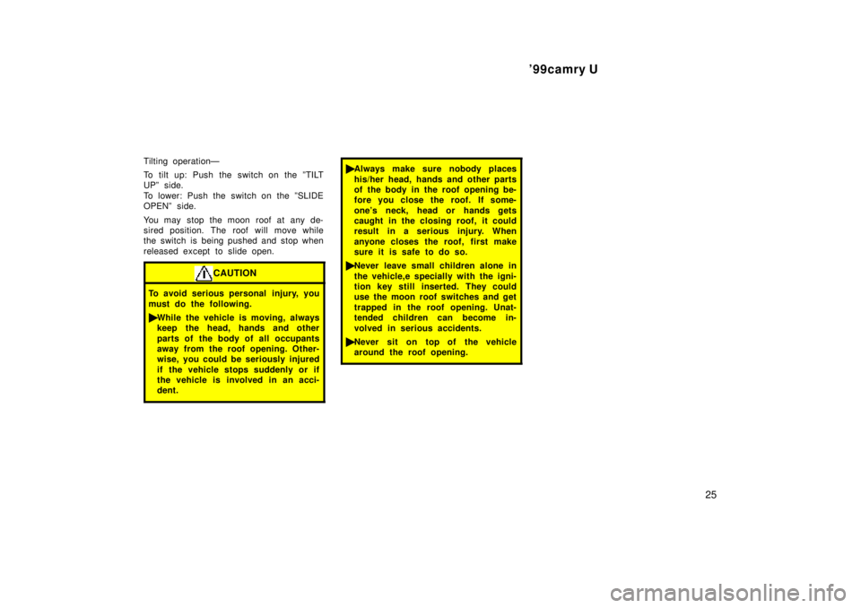 TOYOTA CAMRY 2000 Service Repair Manual 99camry U
25
Tilting operationÐ
To tilt up: Push the switch on the ºTILT
UPº side.
To lower: Push the switch on the ºSLIDE
OPENº side.
You may stop the moon roof at any de-
sired position. The r TOYOTA CAMRY 2000 Service Repair Manual 99camry U
25
Tilting operationÐ
To tilt up: Push the switch on the ºTILT
UPº side.
To lower: Push the switch on the ºSLIDE
OPENº side.
You may stop the moon roof at any de-
sired position. The r