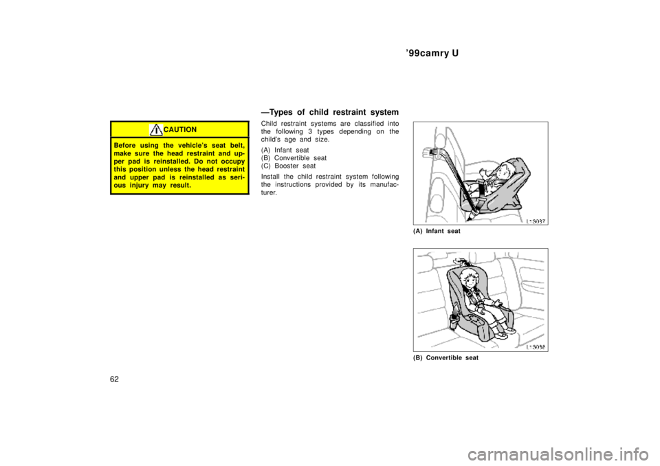 TOYOTA CAMRY 2000  Service Repair Manual 99camry U
62
CAUTION
Before using the vehicles seat belt,
make sure the head restraint and up-
per pad is reinstalled. Do not occupy
this position unless the head restraint
and upper pad is reinstal