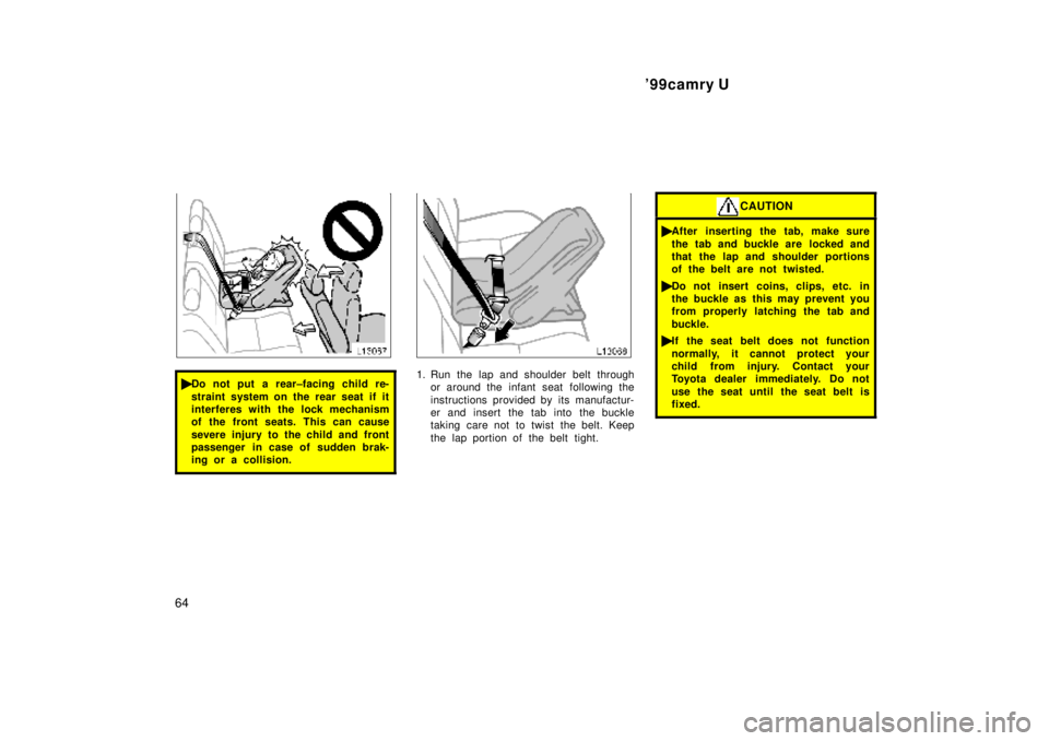 TOYOTA CAMRY 2000  Service Repair Manual 99camry U
64
Do not put a rear±facing child re-
straint system on the rear seat if it
interferes with the lock mechanism
of the front seats. This can cause
severe injury to the child and front
pass