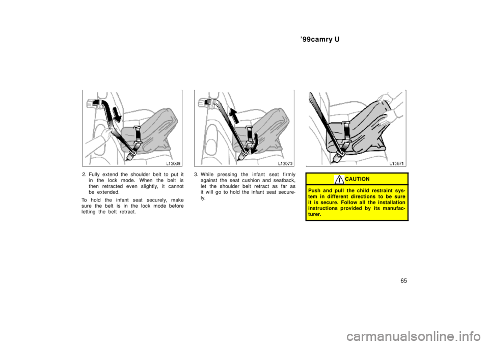 TOYOTA CAMRY 2000  Service Repair Manual 99camry U
65
2. Fully extend the shoulder belt to put it
in the lock mode. When the belt is
then retracted even slightly, it cannot
be extended.
To hold the infant seat securely, make
sure the belt i