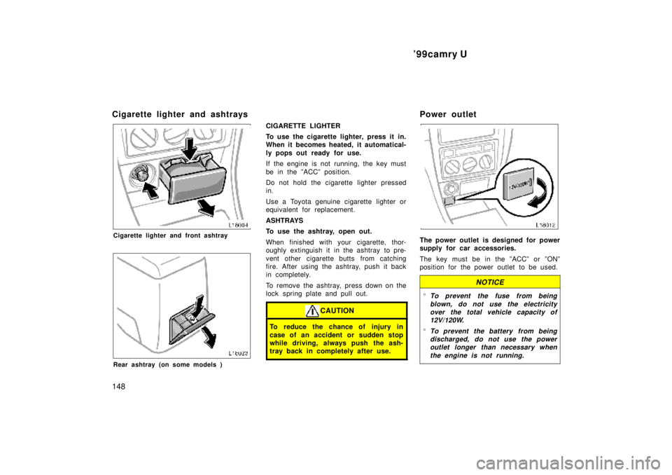 TOYOTA CAMRY 2000 Service Repair Manual 99camry U
148
Cigarette lighter and ashtrays
Cigarette lighter and front ashtray
Rear ashtray (on some models )
CIGARETTE LIGHTER
To use the cigarette lighter, press it in.
When it becomes heated, it TOYOTA CAMRY 2000 Service Repair Manual 99camry U
148
Cigarette lighter and ashtrays
Cigarette lighter and front ashtray
Rear ashtray (on some models )
CIGARETTE LIGHTER
To use the cigarette lighter, press it in.
When it becomes heated, it