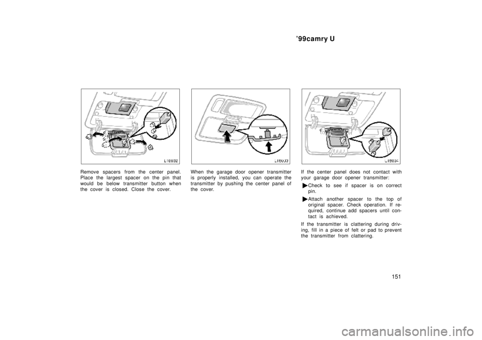 TOYOTA CAMRY 2000  Service Repair Manual 99camry U
151
Remove spacers from the center panel.
Place the largest spacer on the pin that
would be below transmitter button when
the cover is closed. Close the cover.When the garage door opener tr