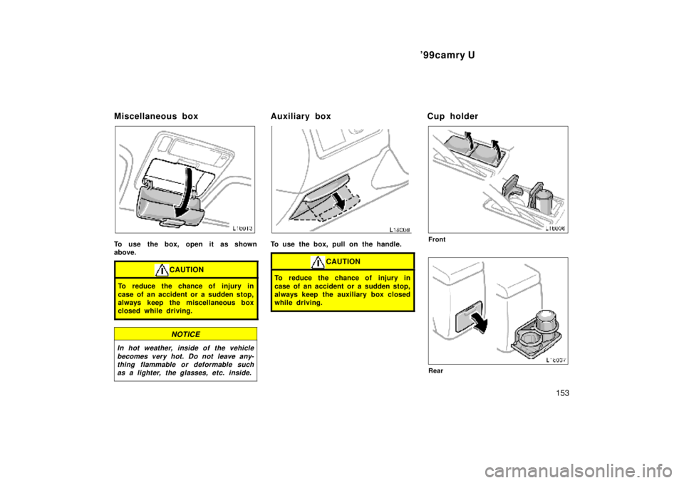 TOYOTA CAMRY 2000  Service Repair Manual 99camry U
153
Miscellaneous box
To use the box, open it as shown
above.
CAUTION
To reduce the chance of injury in
case of an accident or a sudden stop,
always keep the miscellaneous box
closed while 
