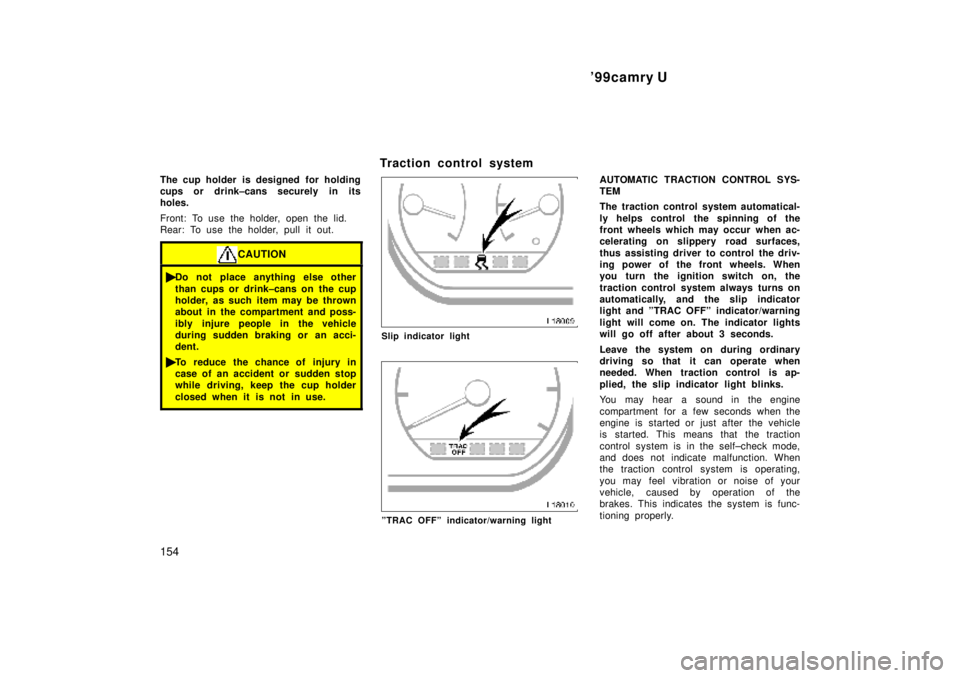 TOYOTA CAMRY 2000 Service Repair Manual 99camry U
154
The cup holder is designed for holding
cups or drink±cans securely in its
holes.
Front: To use the holder, open the lid.
Rear: To use the holder, pull it out.
CAUTION
Do not place any TOYOTA CAMRY 2000 Service Repair Manual 99camry U
154
The cup holder is designed for holding
cups or drink±cans securely in its
holes.
Front: To use the holder, open the lid.
Rear: To use the holder, pull it out.
CAUTION
Do not place any