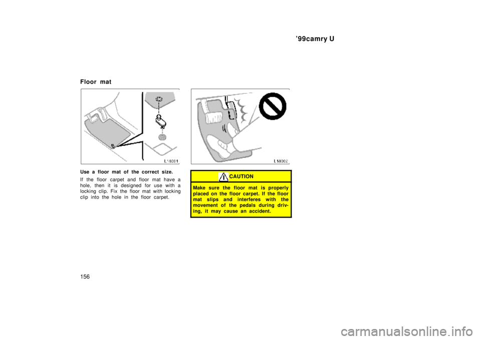 TOYOTA CAMRY 2000  Service Repair Manual 99camry U
156
Floor mat
Use a floor mat of the correct size.
If the floor carpet and floor mat have a
hole, then it is designed for use with a
locking clip. Fix the floor mat with locking
clip into t