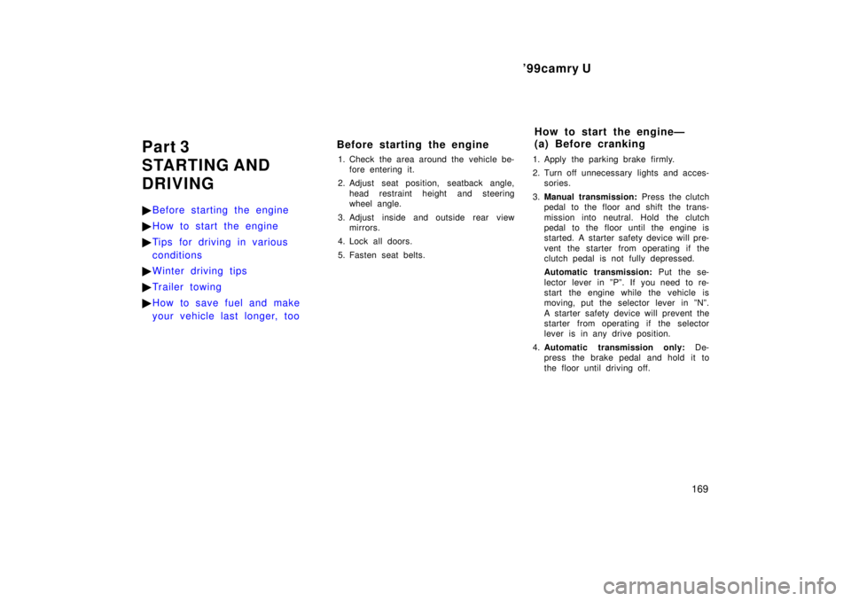 TOYOTA CAMRY 2000 Service Repair Manual 99camry U
169
Part 3
STARTING AND
DRIVING
Before starting the engine
How to start the engine
Tips for driving in various
conditions
Winter driving tips
Tr ailer towing
How to save fuel and make TOYOTA CAMRY 2000 Service Repair Manual 99camry U
169
Part 3
STARTING AND
DRIVING
Before starting the engine
How to start the engine
Tips for driving in various
conditions
Winter driving tips
Tr ailer towing
How to save fuel and make