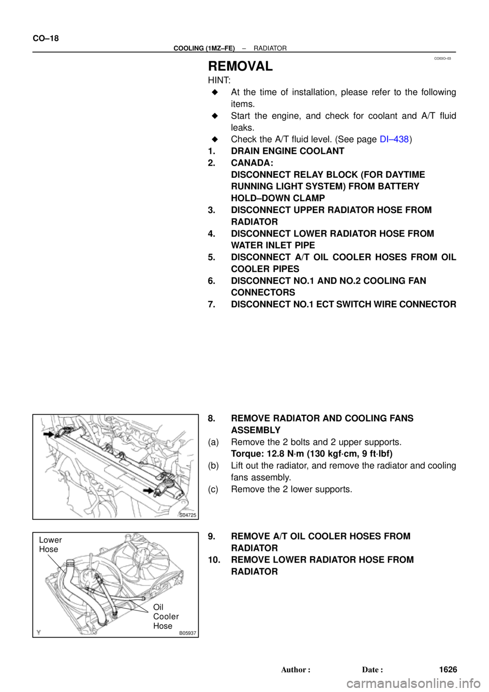 TOYOTA CAMRY 1999  Service Repair Manual CO03O±03
S04725
B05937
Lower
Hose
Oil
Cooler
Hose
CO±18
± COOLING (1MZ±FE)RADIATOR
1626 Author: Date:
REMOVAL
HINT:
At the time of installation, please refer to the following
items.
Start the 