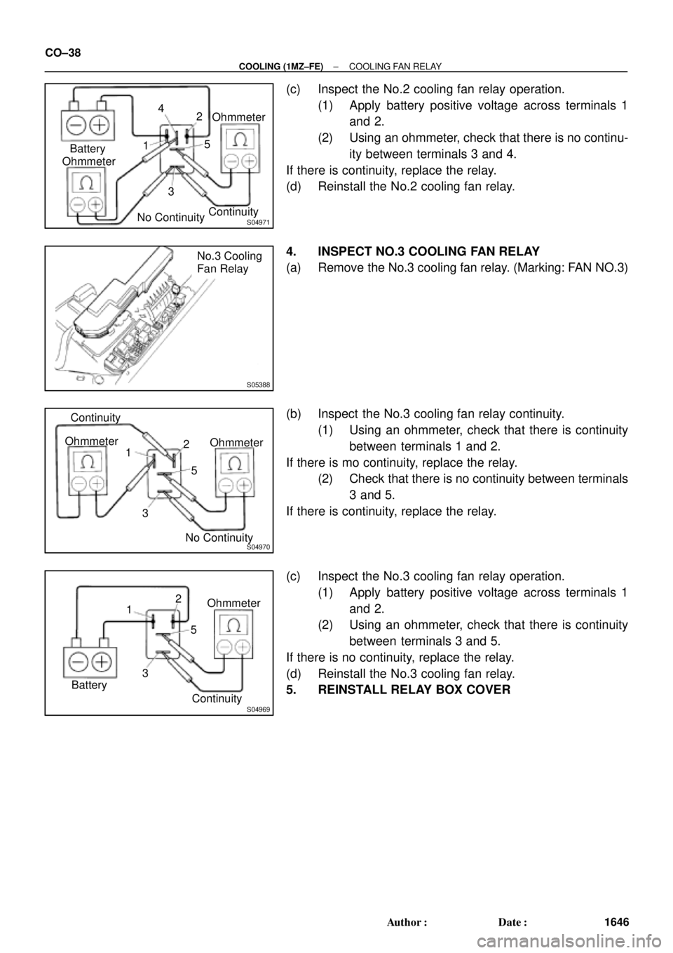 TOYOTA CAMRY 1999 Service Repair Manual S04971
OhmmeterBattery
No ContinuityOhmmeter
Continuity 1
32 4
5
S05388
No.3 Cooling
Fan Relay
S04970
Ohmmeter
No ContinuityOhmmeter
1
32
5 Continuity
S04969
Ohmmeter
1
32
5
Continuity Battery CO±38
TOYOTA CAMRY 1999 Service Repair Manual S04971
OhmmeterBattery
No ContinuityOhmmeter
Continuity 1
32 4
5
S05388
No.3 Cooling
Fan Relay
S04970
Ohmmeter
No ContinuityOhmmeter
1
32
5 Continuity
S04969
Ohmmeter
1
32
5
Continuity Battery CO±38