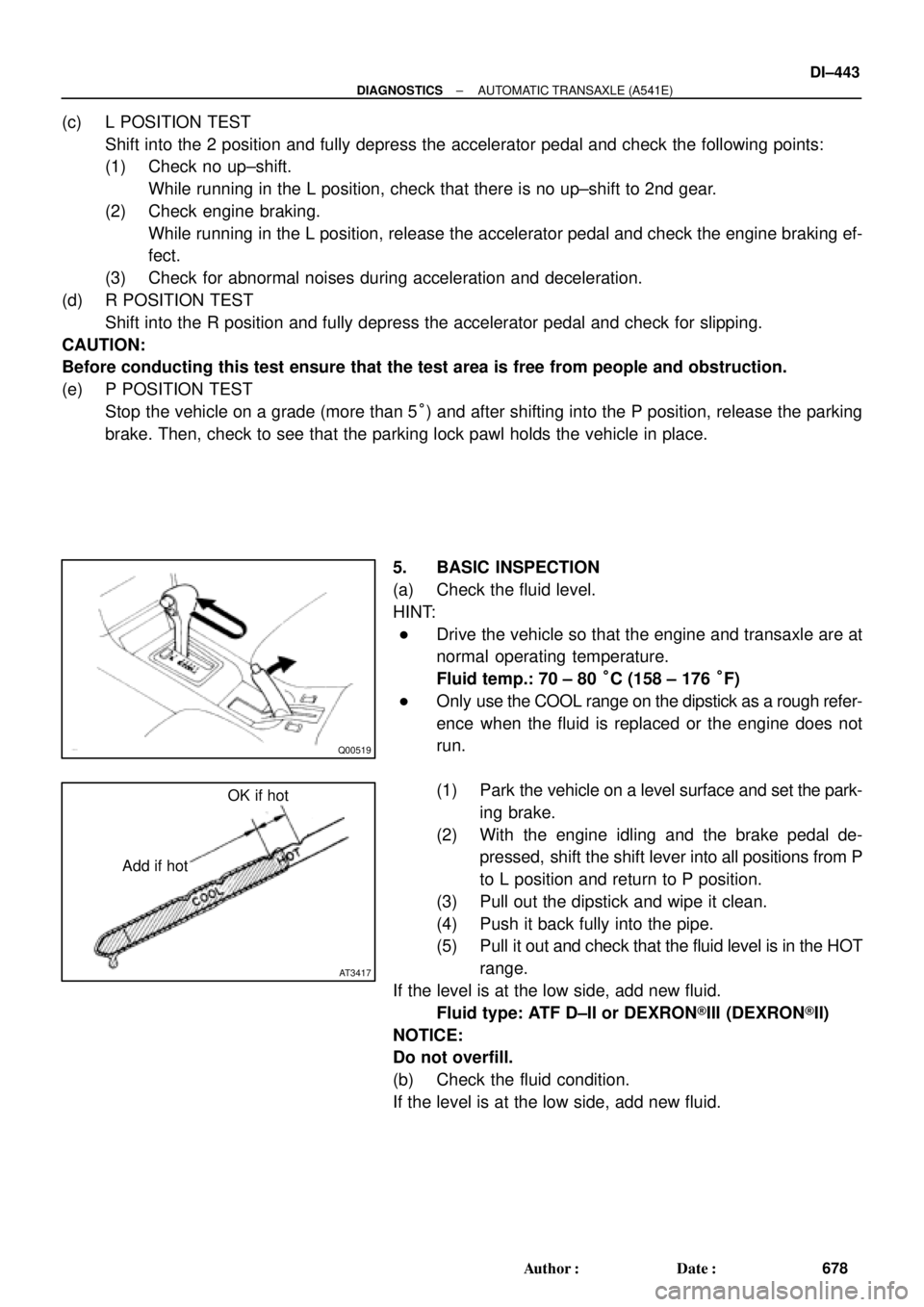 TOYOTA CAMRY 1999  Service Repair Manual Q00519
AT3417
OK if hot
Add if hot
± DIAGNOSTICSAUTOMATIC TRANSAXLE (A541E)
DI±443
678 Author: Date:
(c) L POSITION TEST
Shift into the 2 position and fully depress the accelerator pedal and check