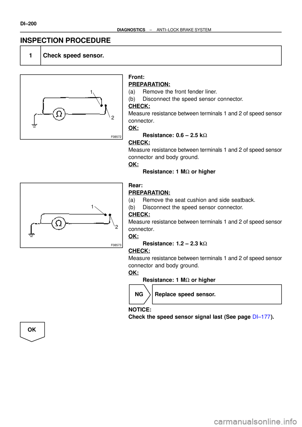 TOYOTA CAMRY 1999  Service Repair Manual F08572
1
2
F08573
1
2
DI±200
± DIAGNOSTICSANTI±LOCK BRAKE SYSTEM
INSPECTION PROCEDURE
1 Check speed sensor.
Front:
PREPARATION:
(a) Remove the front fender liner.
(b) Disconnect the speed sensor co