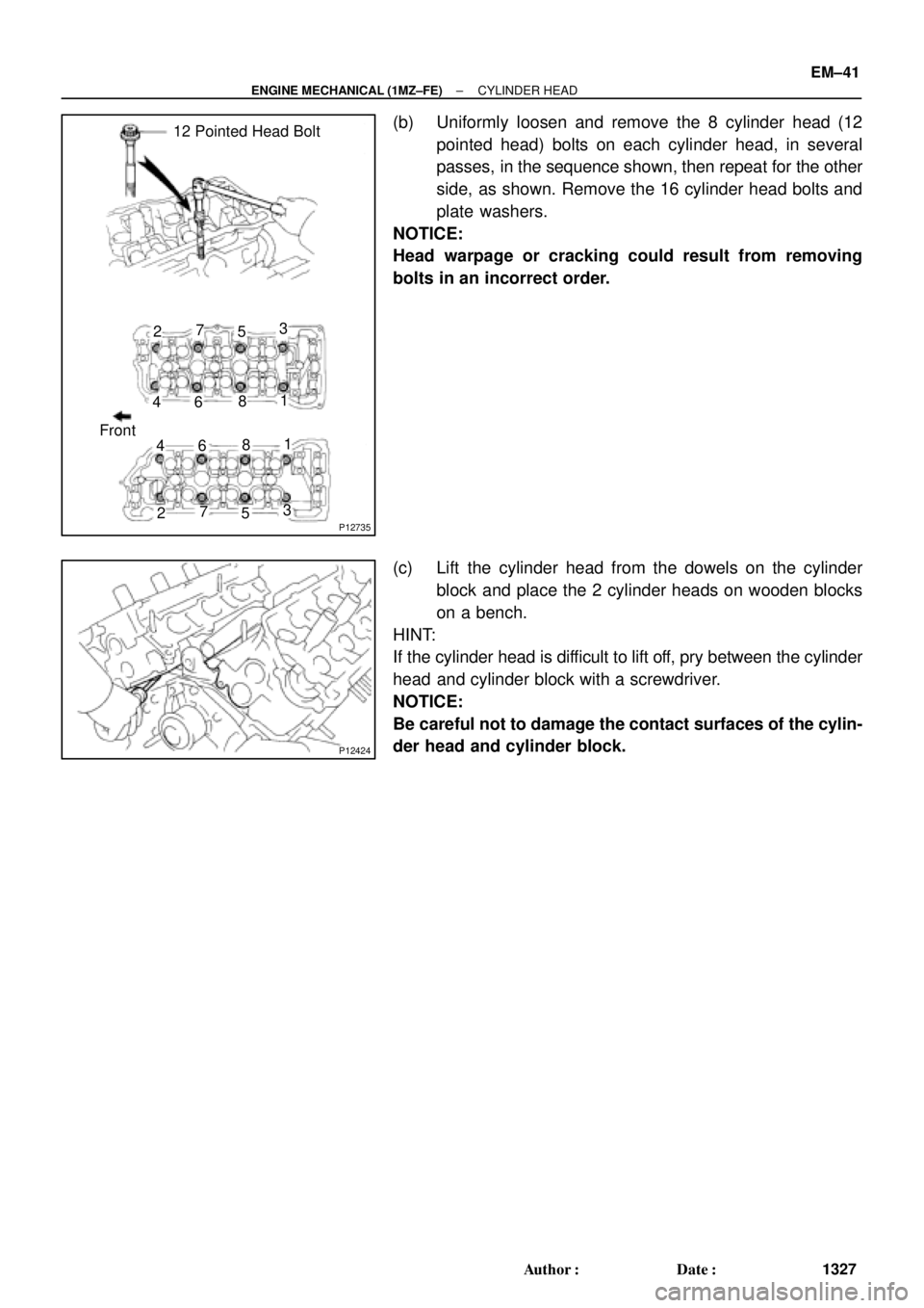 TOYOTA CAMRY 1999  Service Repair Manual P12735
12 Pointed Head Bolt
Front1 23
45
67
8
1
23 4
5 6
78
P12424
± ENGINE MECHANICAL (1MZ±FE)CYLINDER HEAD
EM±41
1327 Author: Date:
(b) Uniformly loosen and remove the 8 cylinder head (12
point