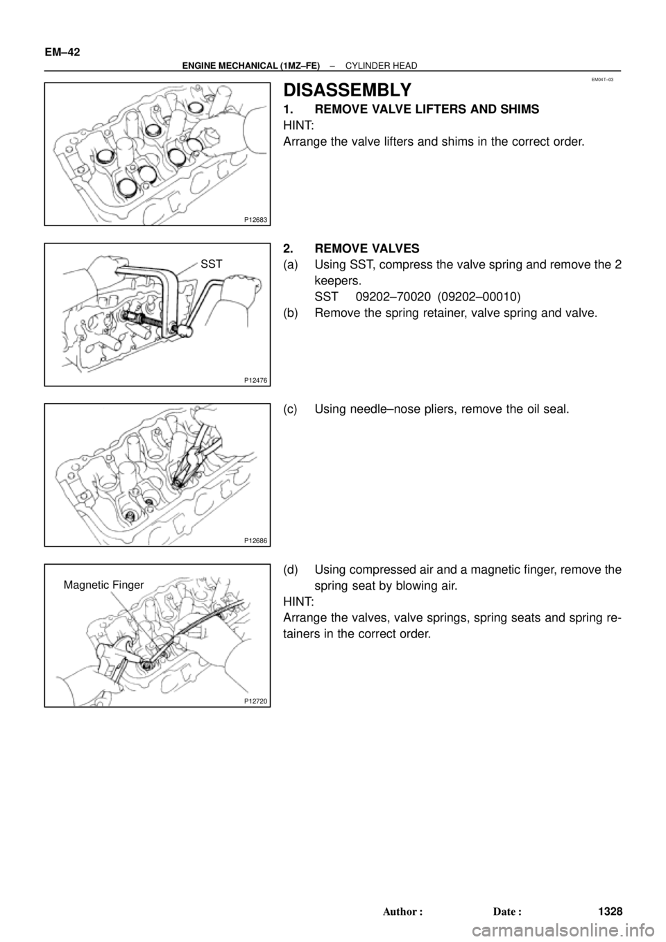 TOYOTA CAMRY 1999  Service Repair Manual EM04T±03
P12683
P12476
SST
P12686
P12720
Magnetic Finger EM±42
± ENGINE MECHANICAL (1MZ±FE)CYLINDER HEAD
1328 Author: Date:
DISASSEMBLY
1. REMOVE VALVE LIFTERS AND SHIMS
HINT:
Arrange the valve 