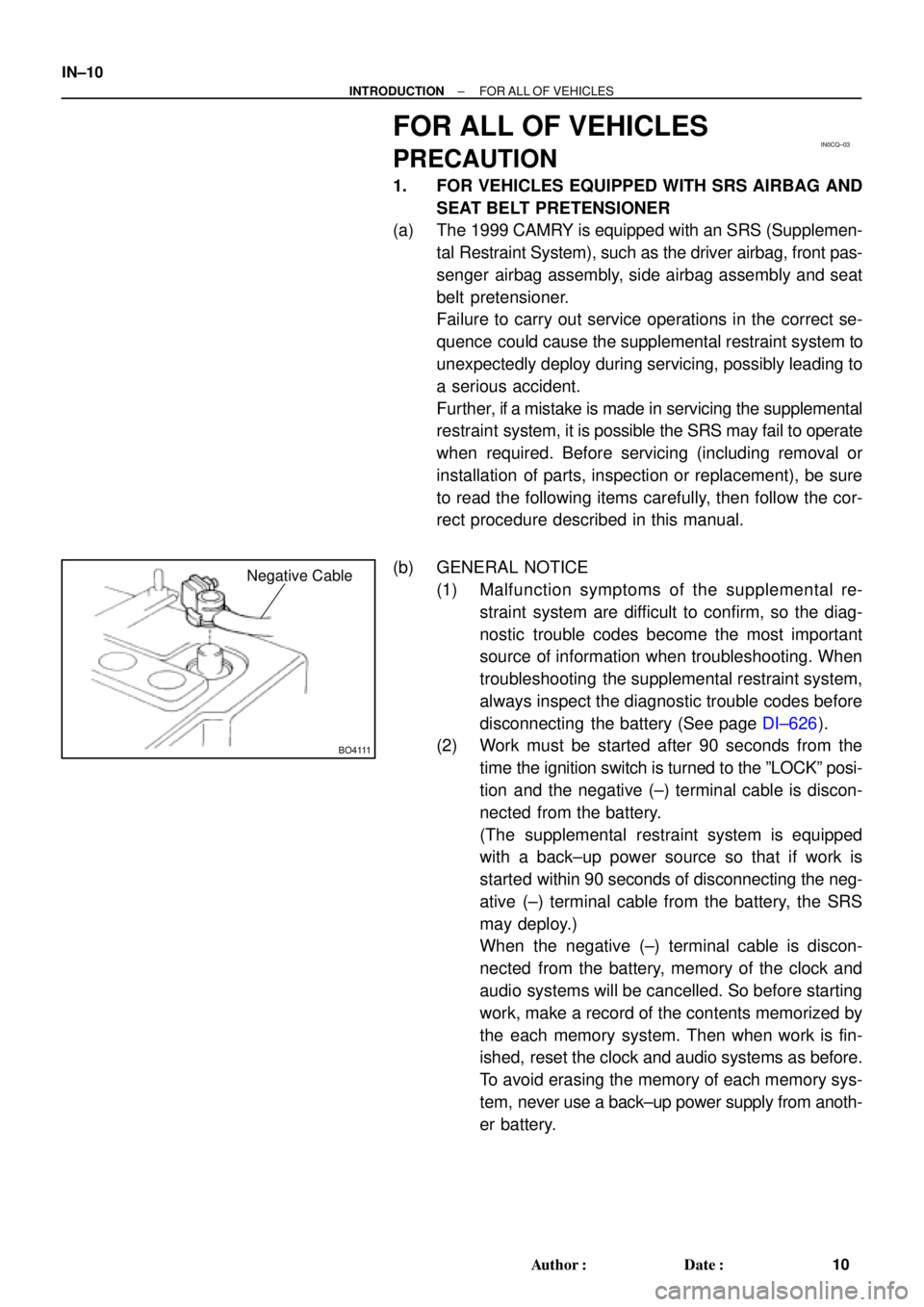 TOYOTA CAMRY 1999  Service Repair Manual IN0CQ±03
BO4111
Negative Cable
IN±10
± INTRODUCTIONFOR ALL OF VEHICLES
10 Author: Date:
FOR ALL OF VEHICLES
PRECAUTION
1. FOR VEHICLES EQUIPPED WITH SRS AIRBAG AND
SEAT BELT PRETENSIONER
(a) The 